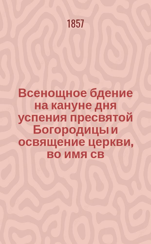 Всенощное бдение на кануне дня успения пресвятой Богородицы и освящение церкви, во имя св. Николая Чудотворца, в Монастыре Киево-Михайловском, бывшее 7 октября 1856 года