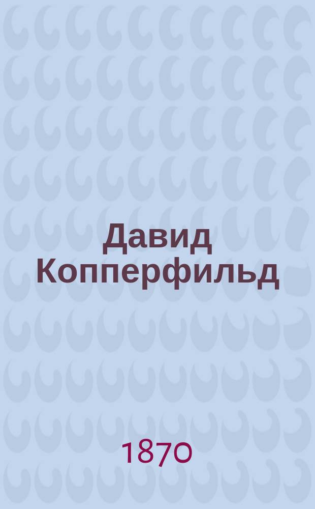 Давид Копперфильд (младший) из дома Грачи, что в Блондерстоне : Его личная история, приключения, опыты и наблюдения, которых он никогда, ни под каким видом, не намерен был издавать в свет : Роман Чарльза Диккенса. Ч. 1-3