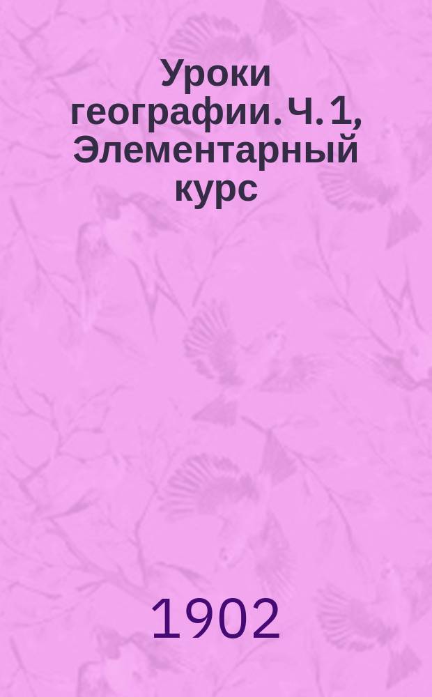 Уроки географии. Ч. 1, Элементарный курс