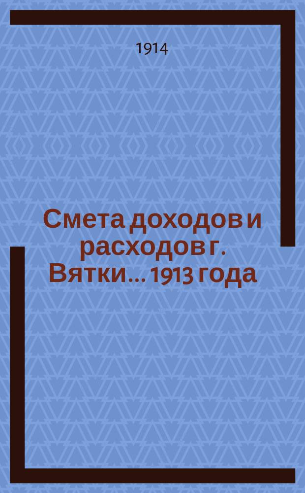 Смета доходов и расходов г. Вятки... 1913 года : Дополнительная смета...
