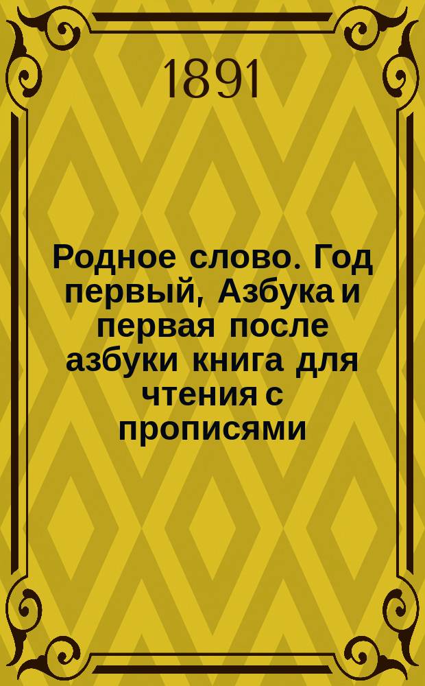 Родное слово. Год первый, Азбука и первая после азбуки книга для чтения с прописями, образцами для первоначальной рисовки и картинками в тексте : Для детей мл. возраста