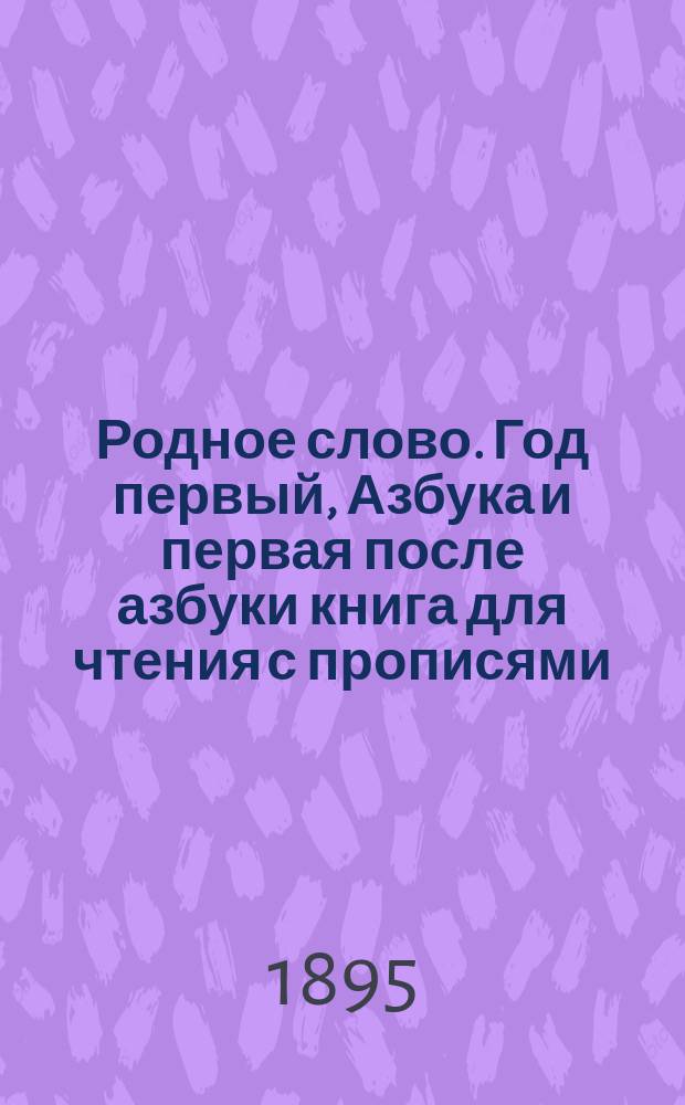 Родное слово. Год первый, Азбука и первая после азбуки книга для чтения с прописями, образцами для первоначальной рисовки и картинками в тексте : Для детей мл. возраста