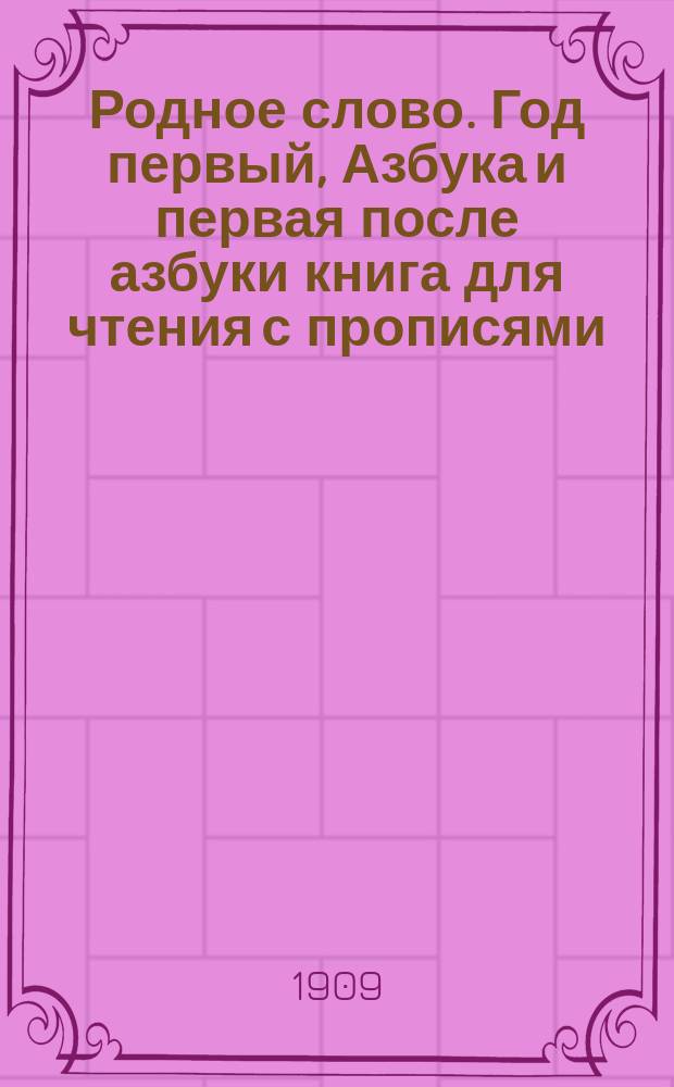 Родное слово. Год первый, Азбука и первая после азбуки книга для чтения с прописями, образцами для первоначальной рисовки и картинками в тексте : Для детей мл. возраста