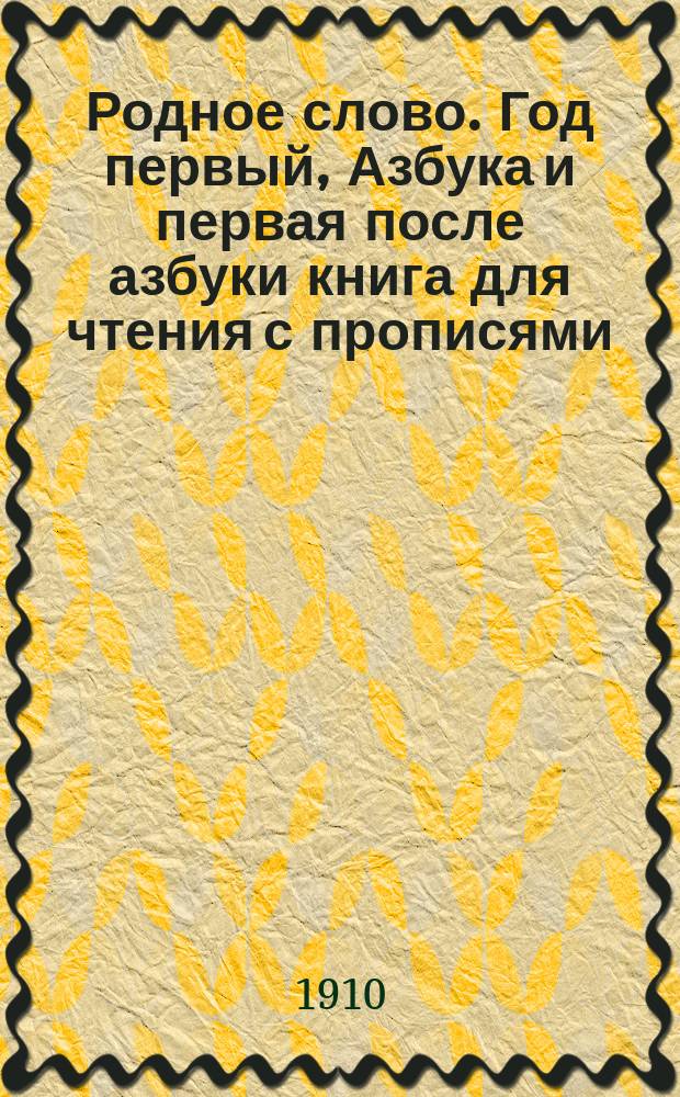 Родное слово. Год первый, Азбука и первая после азбуки книга для чтения с прописями, образцами для первоначальной рисовки и картинками в тексте : Для детей мл. возраста