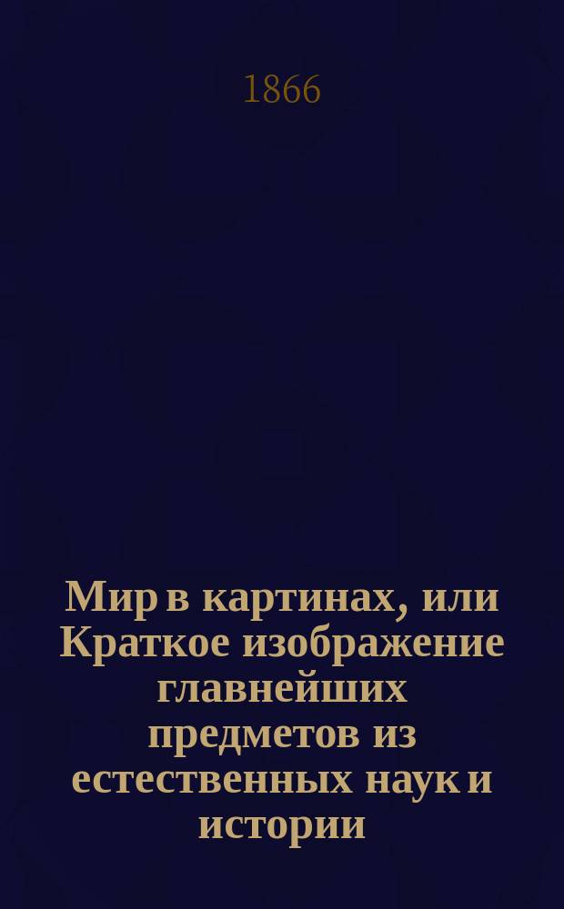 Мир в картинах, или Краткое изображение главнейших предметов из естественных наук и истории