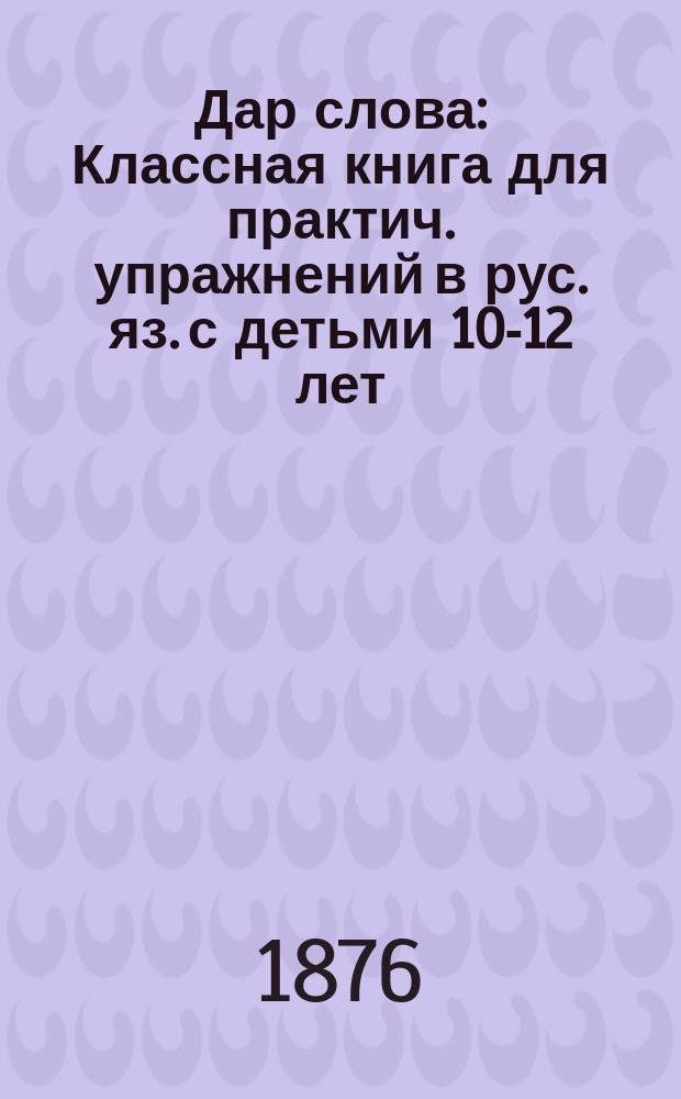Дар слова : Классная книга для практич. упражнений в рус. яз. с детьми 10-12 лет