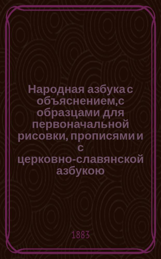 Народная азбука с объяснением, с образцами для первоначальной рисовки, прописями и с церковно-славянской азбукою