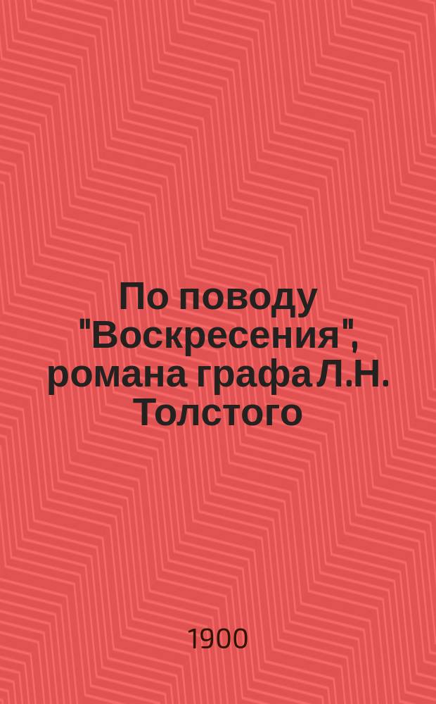 По поводу "Воскресения", романа графа Л.Н. Толстого