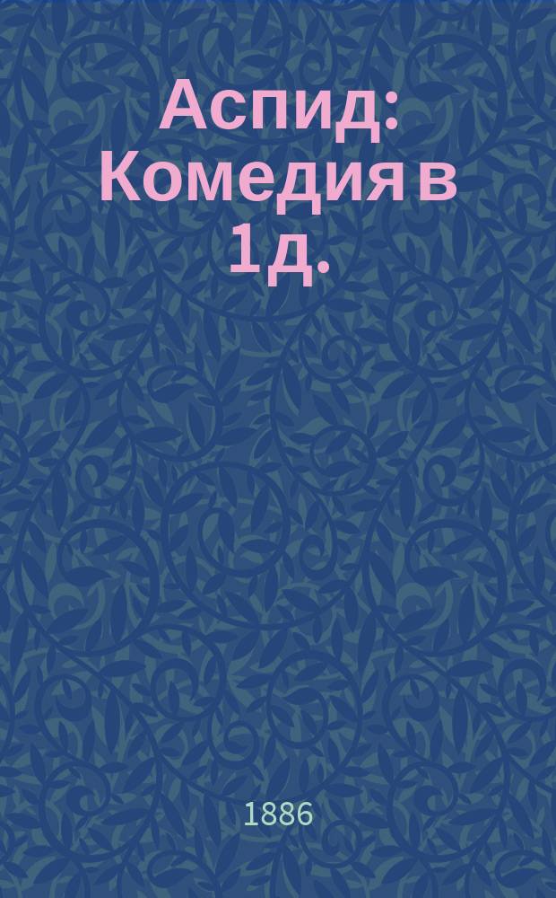 Аспид : Комедия в 1 д. : (Переделана для сцены им же из его рассказа "Аспид")