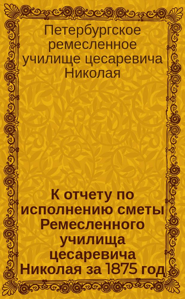 К отчету по исполнению сметы Ремесленного училища цесаревича Николая за 1875 год