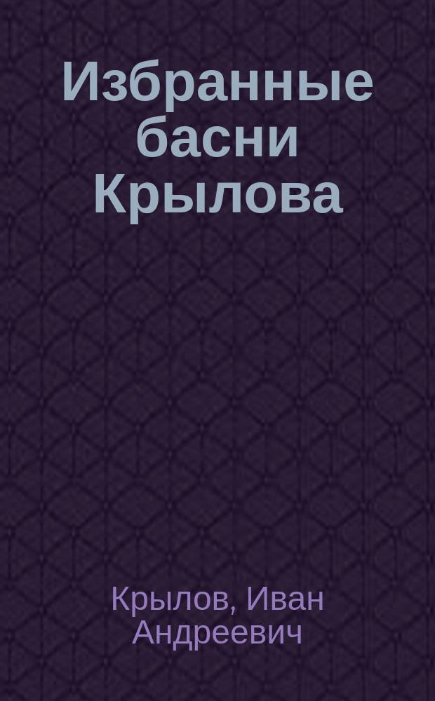 Избранные басни Крылова : С объясн. и прим. : Для шк. и дома