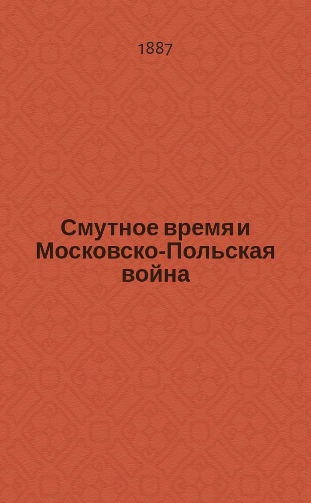 Смутное время и Московско-Польская война : От появления первого самозванца из Польши в 1604 г. до Деулинского перемирия 1618 г. : Из славян. пер. Хроники перемышльского бискупа Павла Пясецкого