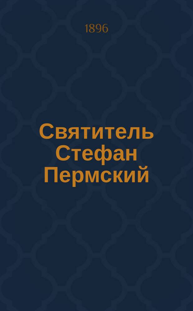 Святитель Стефан Пермский : Ко дню пятисотлетия его блаж. кончины. 1396-1896