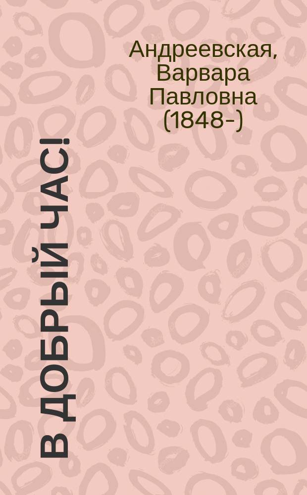 В добрый час! : Рассказы для девочек от 9 до 12 лет