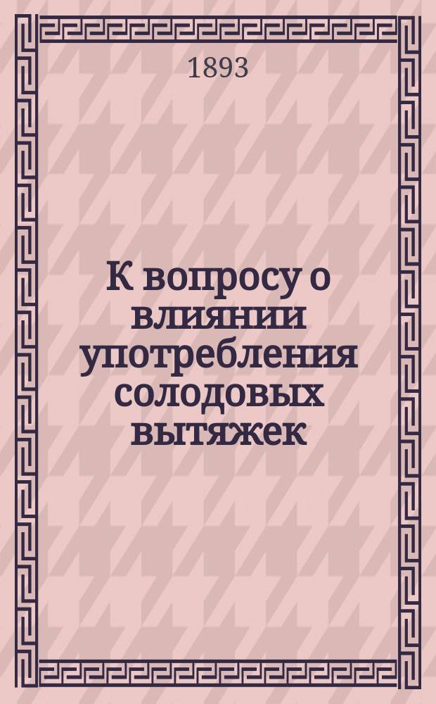 К вопросу о влиянии употребления солодовых вытяжек (мальц-экстрактов Рижской Ильгецемской пивоварни) на усвоение и обмен азота пищи у чахоточных : Дис. на степ. д-ра мед. Ипполита Бочкарева