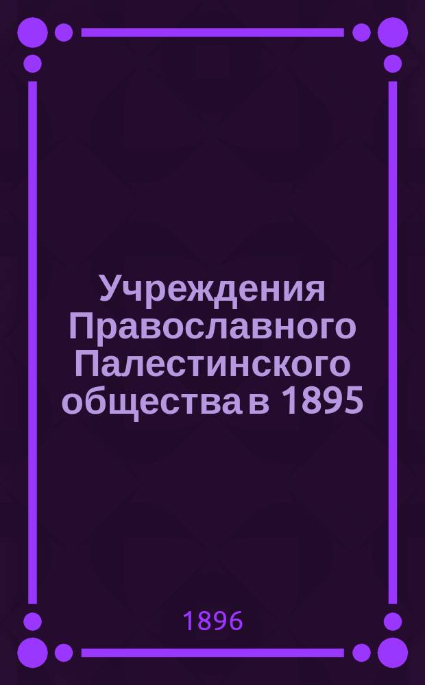 Учреждения Православного Палестинского общества в 1895/6 году : отчет по командировке Д. Вл. Истомина. Вып. 2 : Учебные учреждения Императорского Православного палестинского общества