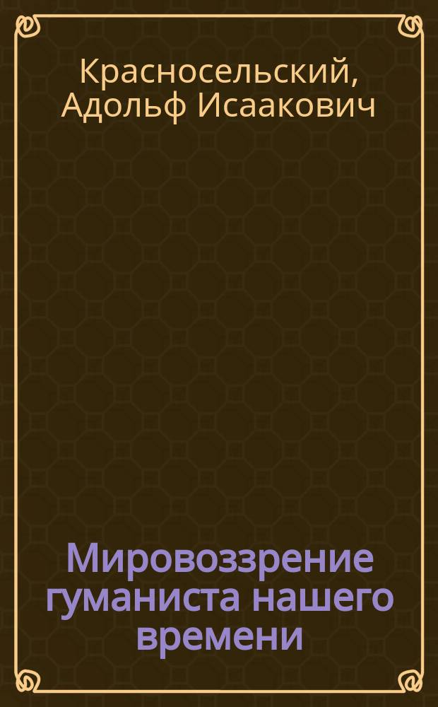 Мировоззрение гуманиста нашего времени : Основы учения Н.К. Михайловского