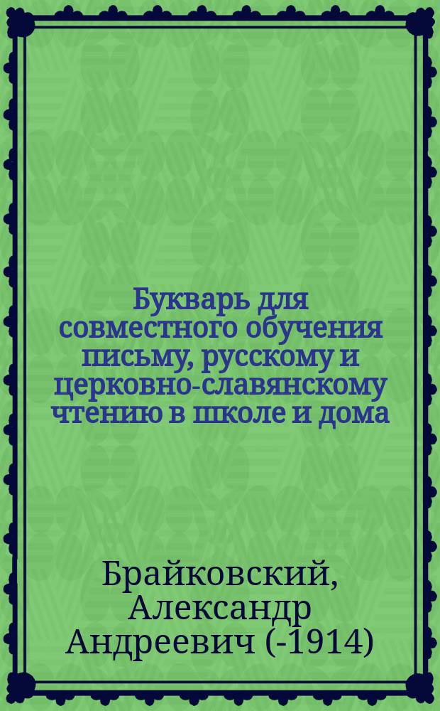 Букварь для совместного обучения письму, русскому и церковно-славянскому чтению в школе и дома, с наставлением, как учить грамоте по букварю, с образцами для первоначального рисования по клеткам, прописями, статьями для первоначального упражнения в объяснительном чтении и картинками и с приложением "Подвижной азбуки"
