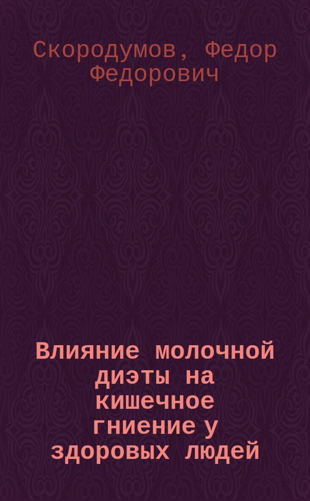 Влияние молочной диэты на кишечное гниение у здоровых людей : Дис. на степ. д-ра мед. Ф.Ф. Скородумова