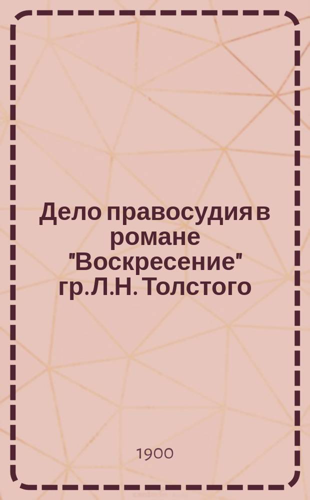 Дело правосудия в романе "Воскресение" гр. Л.Н. Толстого