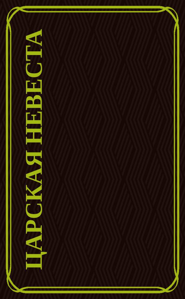 Царская невеста : Опера в 3-х д., послед. д. в 2-х картинах, (по драме Л.А. Мея) : Либретто