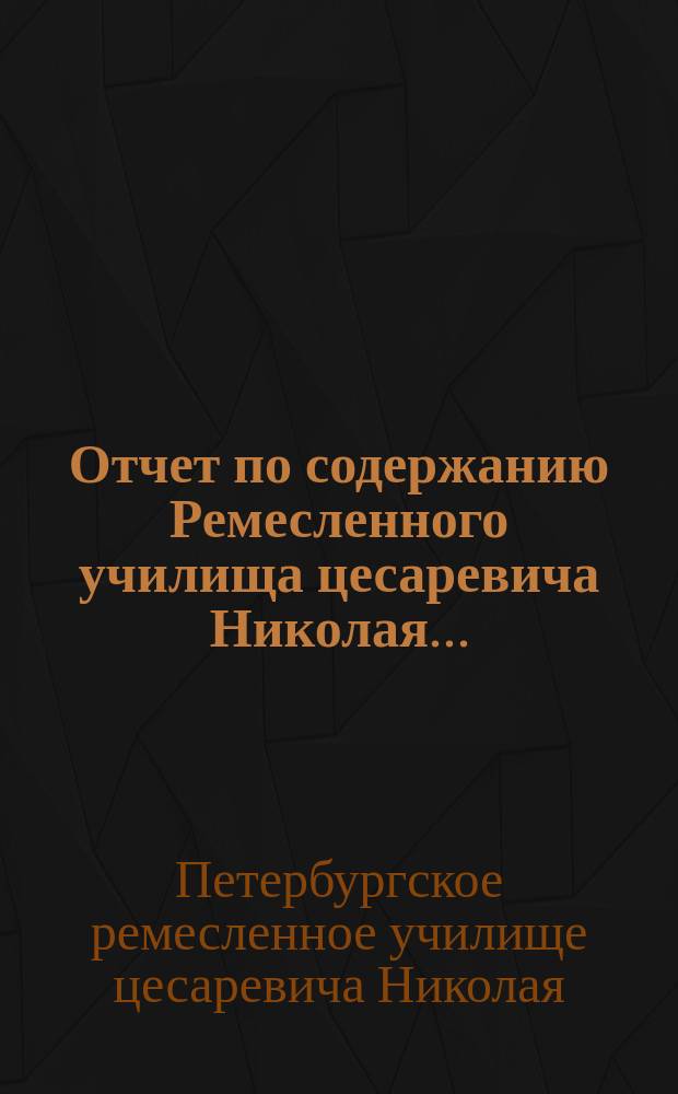 Отчет по содержанию Ремесленного училища цесаревича Николая...