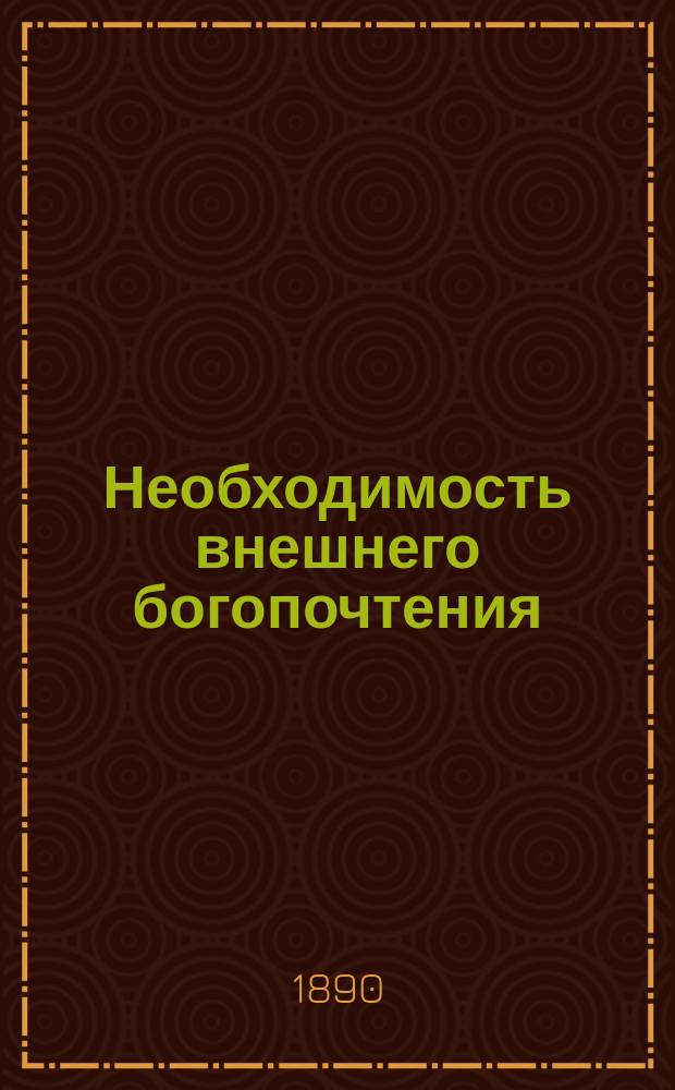 Необходимость внешнего богопочтения : Против гр. Л.Н. Толстого