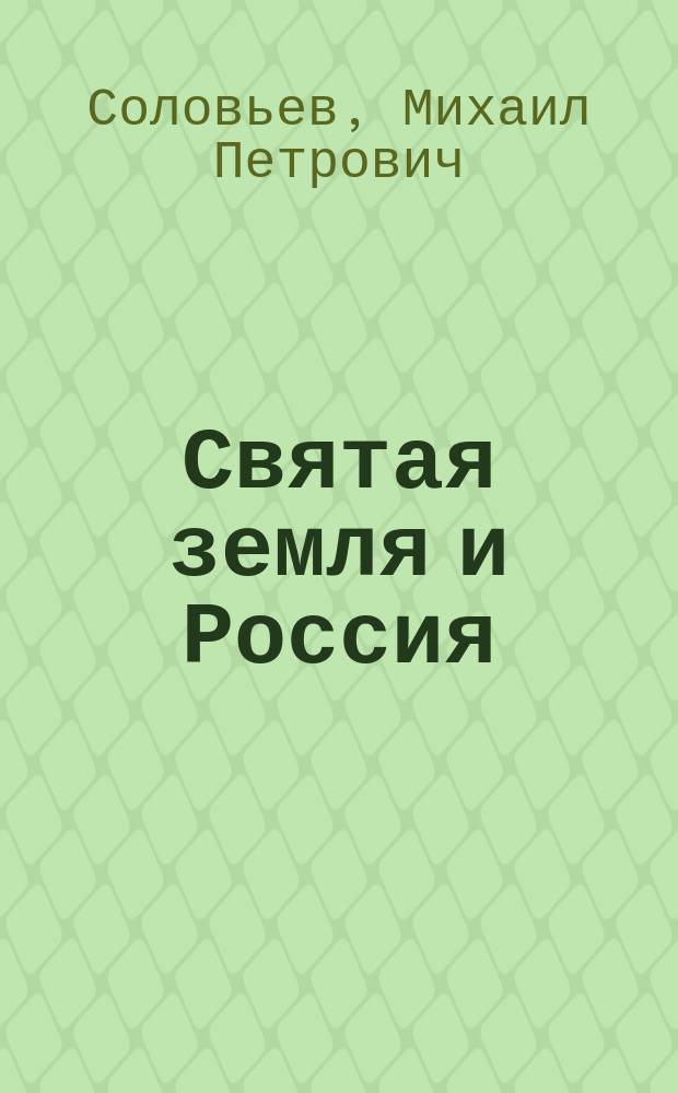 Святая земля и Россия : (речь действительного члена Императорского православного палестинского общества М.П. Соловьева при торжественном открытии Калужского отдела Общества в Вербное воскресенье, 10 апреля 1894 г.)