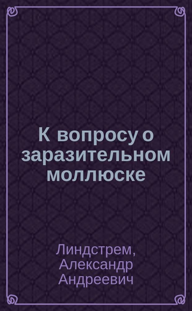 К вопросу о заразительном моллюске (Molluscum contagiosum) : Сообщ. на 6 Пирогов. съезде в г. Киеве, на Секции дерматологии с демонстрацией микроскоп. препаратов