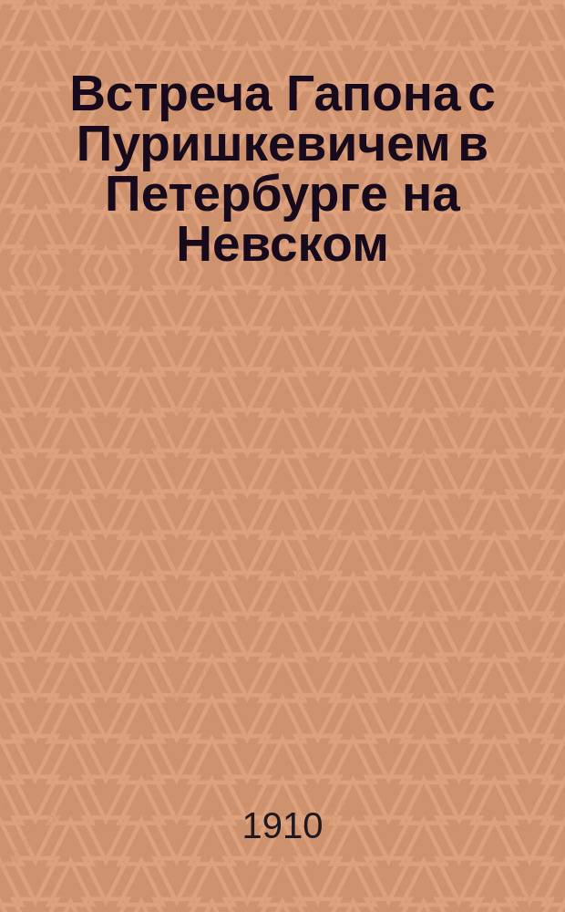 Встреча Гапона с Пуришкевичем в Петербурге на Невском : рассказ
