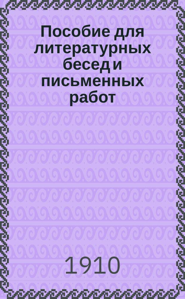 Пособие для литературных бесед и письменных работ : Вопросы для изуч. произведений Пушкина, Лермонтова, Грибоедова, Гоголя, Гончарова, Тургенева, гр. Л.Н. Толстого, Островского, гр. А.К. Толстого, Достоевского, Чехова, Короленко, Гомера, Софокла, Шекспира, Сервантеса, Мольера, Гете, Ибсена