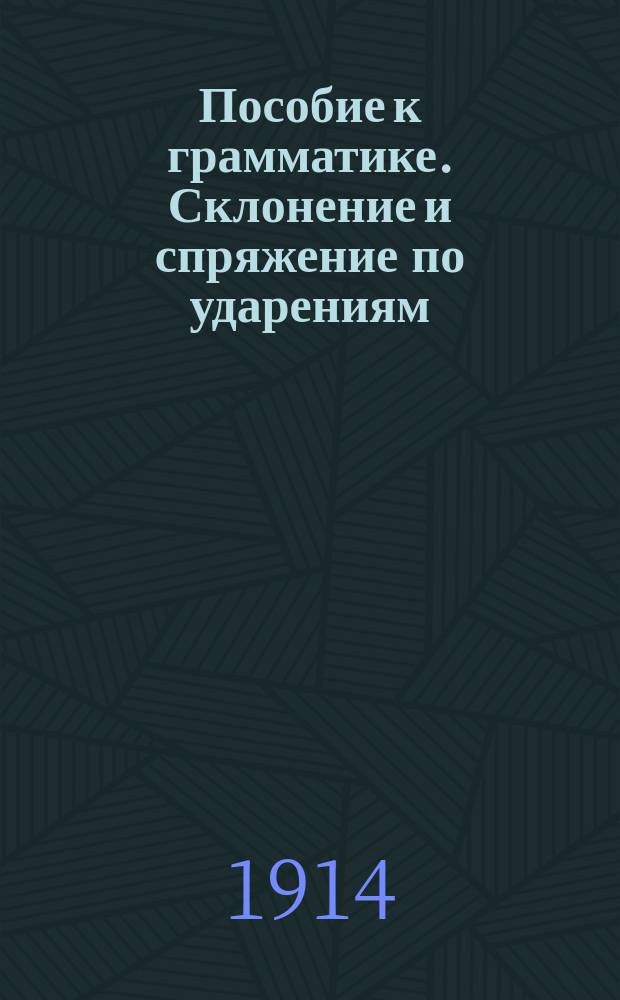Пособие к грамматике. Склонение и спряжение по ударениям : Для нар. школ
