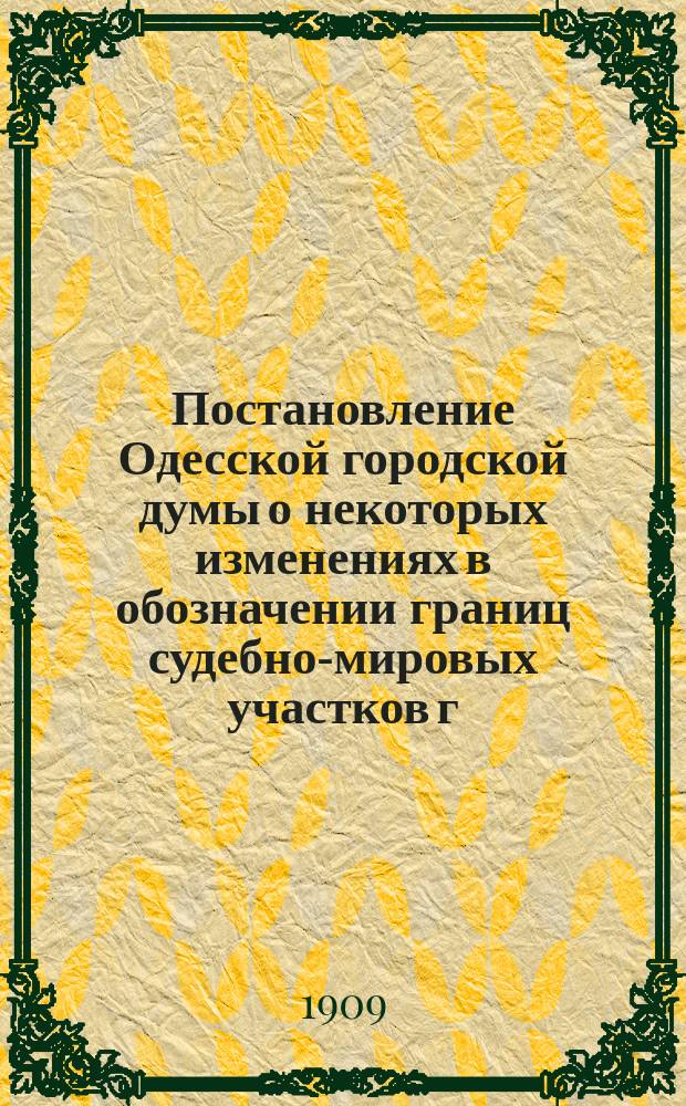 Постановление Одесской городской думы [о некоторых изменениях в обозначении границ судебно-мировых участков г. Одессы] : заседание 15-го июня 1909 года