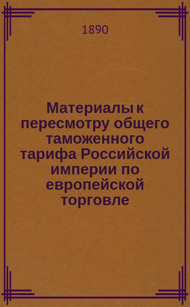 Материалы к пересмотру общего таможенного тарифа Российской империи по европейской торговле. Записка о пошлинах на чугун, железо и сталь и изделия из оных