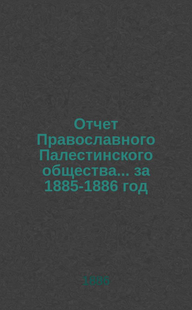 Отчет Православного Палестинского общества... ... за 1885-1886 год