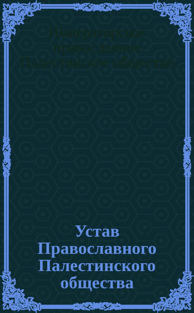 Устав Православного Палестинского общества : утв. 8 мая 1882 г.