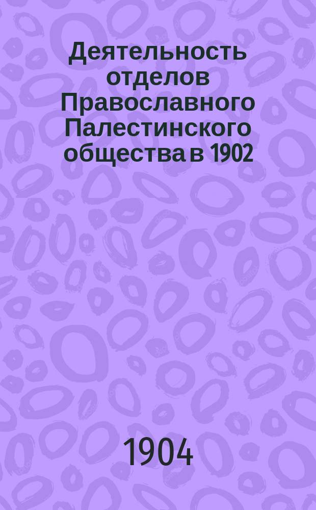 Деятельность отделов Православного Палестинского общества в 1902/3 году