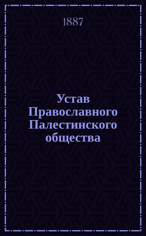 Устав Православного Палестинского общества : утв. 8 мая 1882 г.