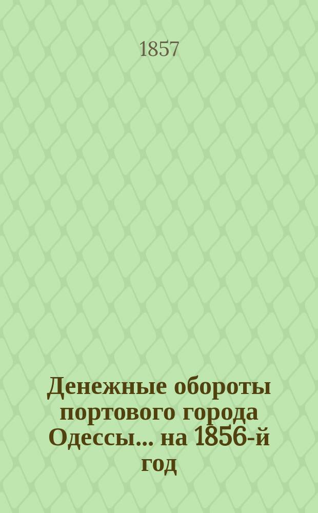 Денежные обороты портового города Одессы... ... на 1856-й год : Дополнительная роспись г. Одессы ...