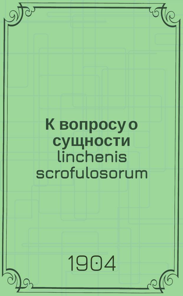 К вопросу о сущности linchenis scrofulosorum (лишая золотушных) : Дис. на степ. д-ра мед. П.М. Сникера