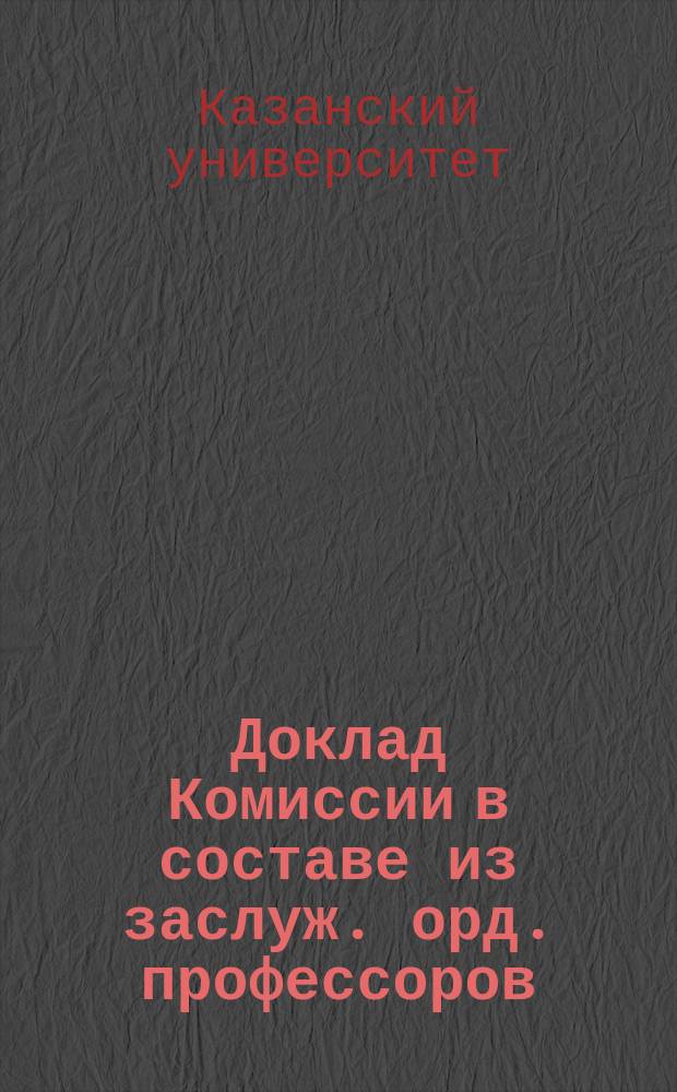 Доклад Комиссии в составе из заслуж. орд. профессоров: Н.Ф. Высоцкого и И.М. Догеля, орд. профессоров: Н.А. Геркена и Н.А. Засецкого и экстраордин. профессоров: В.Ф. Орловского и В.П. Осипова, под председательством з. о. п. Н.Ф. Высоцкого. 1 2 3, О лицах, оставляемых при Университете для приготовления к профессорскому званию. О приват-доцентах. О замещении профессорских кафедр