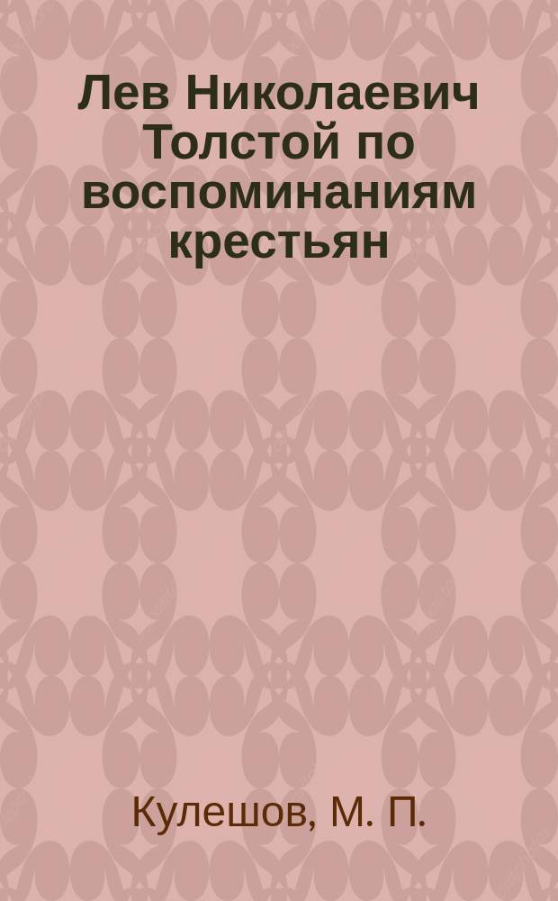 Лев Николаевич Толстой по воспоминаниям крестьян : Этюды М.П. Кулешова : С прил. плана "Ясной поляны"