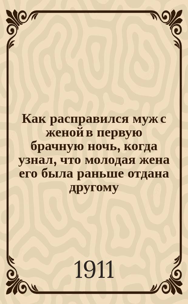 Как расправился муж с женой в первую брачную ночь, когда узнал, что молодая жена его была раньше отдана другому : (Повесть)