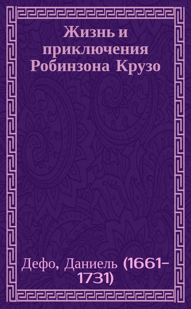 ... Жизнь и приключения Робинзона Крузо : Перепеч. без изменения с 3-го изд