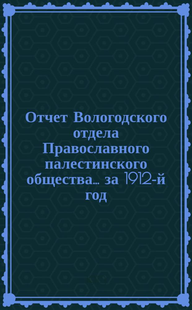 Отчет Вологодского отдела Православного палестинского общества... ... за 1912-й год