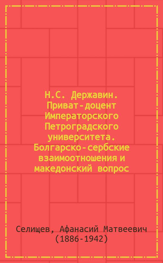Н.С. Державин. Приват-доцент Императорского Петроградского университета. Болгарско-сербские взаимоотношения и македонский вопрос. Петроград. 1914 : Рец.