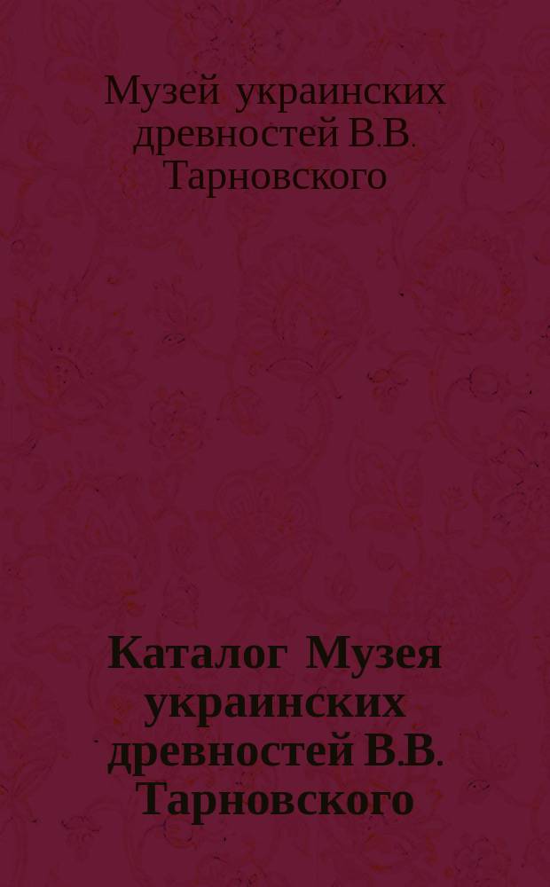 Каталог Музея украинских древностей В.В. Тарновского
