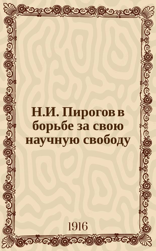 Н.И. Пирогов в борьбе за свою научную свободу : (С неизд. письмами)