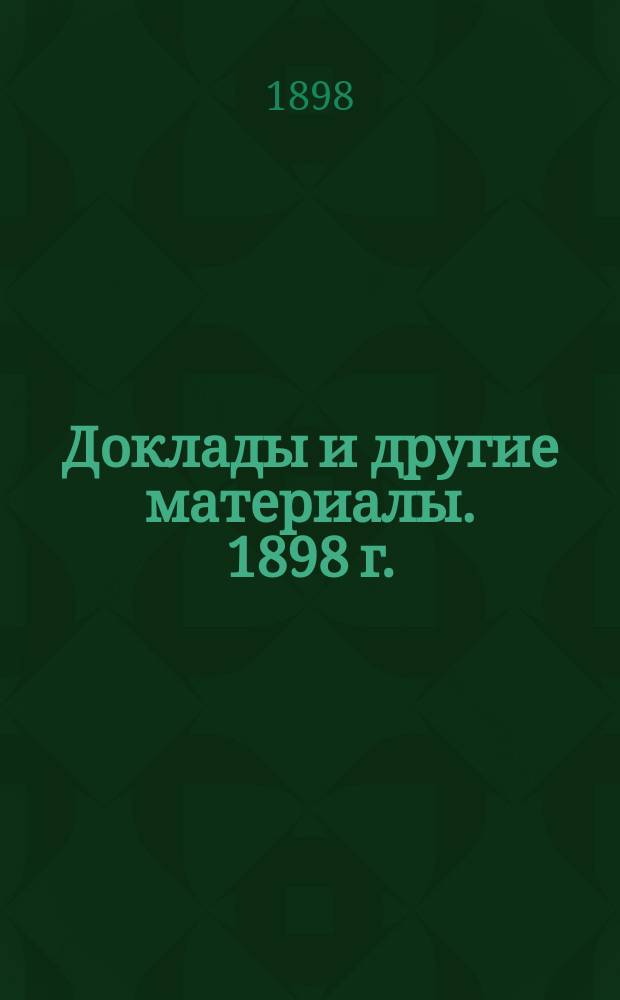 [Доклады и другие материалы]. 1898 г.