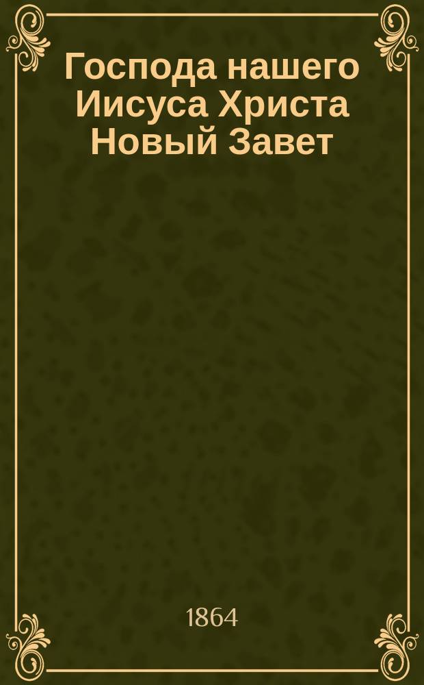 Господа нашего Иисуса Христа Новый Завет : издание точно сделанное по законному изданию российским библейским обществом в Санкт-Петербурге в 1823 г. напечатанному